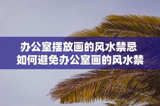 办公室摆放画的风水禁忌 如何避免办公室画的风水禁忌
