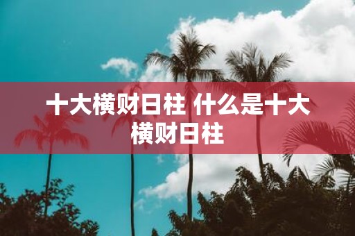十大横财日柱 什么是十大横财日柱