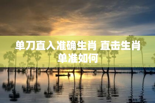 单刀直入准确生肖 直击生肖单准如何