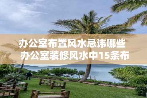 办公室布置风水忌讳哪些 办公室装修风水中15条布局禁忌
