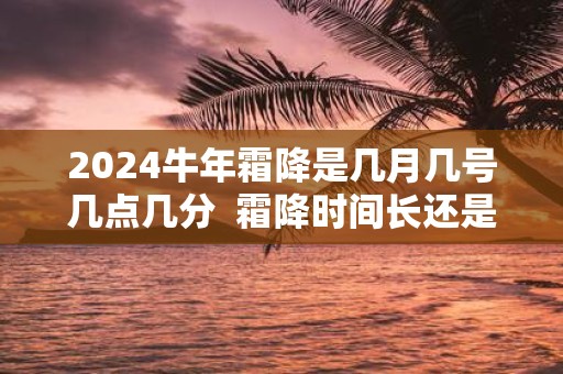 2025牛年霜降是几月几号几点几分 霜降时间长还是短