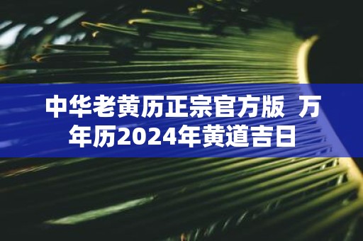 中华老黄历正宗官方版 万年历2025年黄道吉日