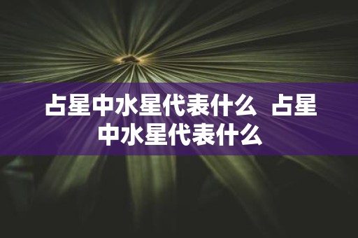 占星中水星代表什么 占星中水星代表什么