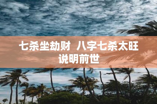 七杀坐劫财 八字七杀太旺说明前世