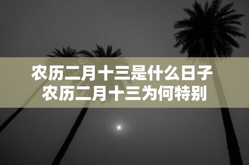 农历二月十三是什么日子 农历二月十三为何特别