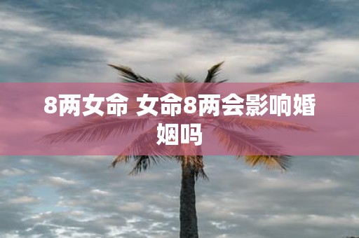 8两女命 女命8两会影响婚姻吗