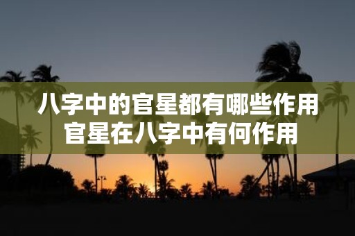 八字中的官星都有哪些作用 官星在八字中有何作用