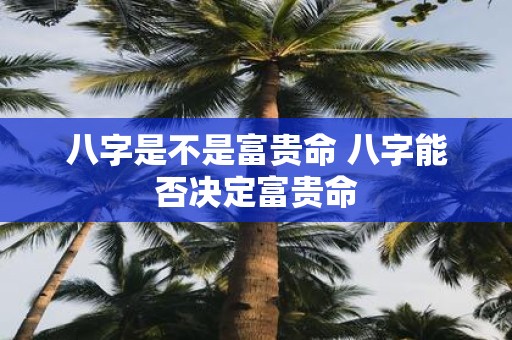 八字是不是富贵命 八字能否决定富贵命