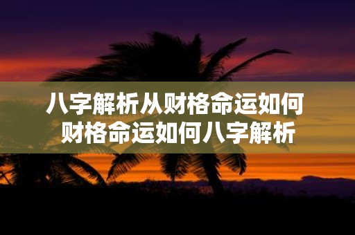八字解析从财格命运如何 财格命运如何八字解析