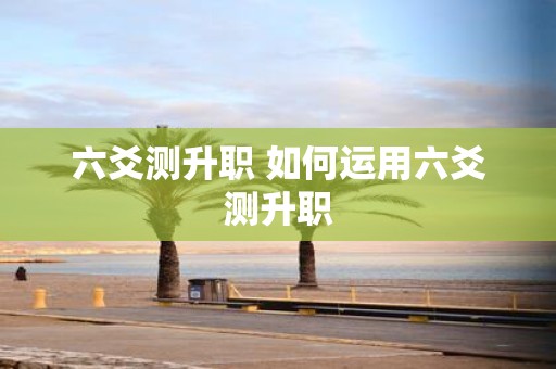 六爻测升职 如何运用六爻测升职