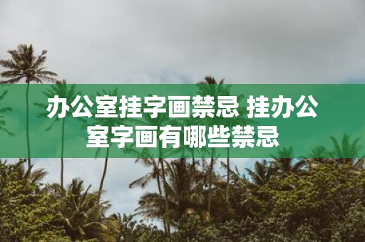 办公室挂字画禁忌 挂办公室字画有哪些禁忌