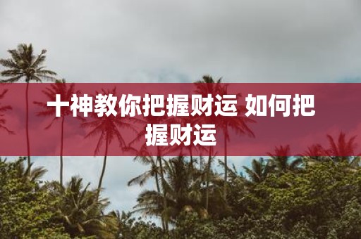 十神教你把握财运 如何把握财运