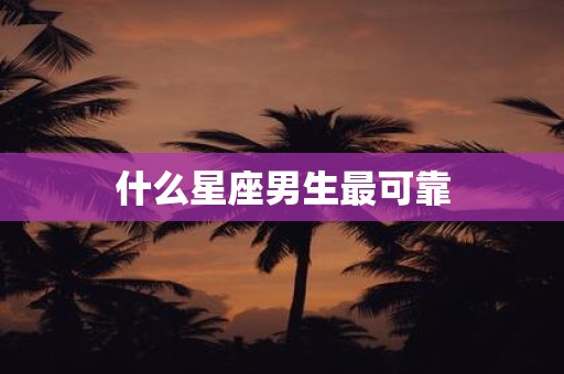 什么星座男生最可靠