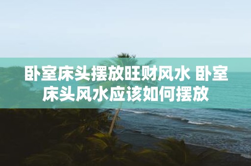 卧室床头摆放旺财风水 卧室床头风水应该如何摆放