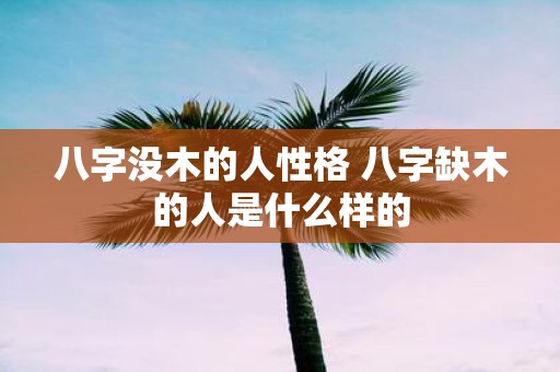 八字没木的人性格 八字缺木的人是什么样的
