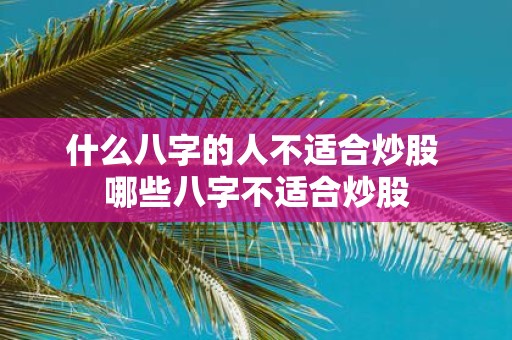 什么八字的人不适合炒股 哪些八字不适合炒股