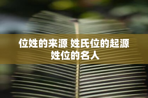 位姓的来源 姓氏位的起源 姓位的名人
