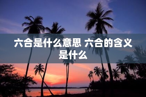 六合是什么意思 六合的含义是什么