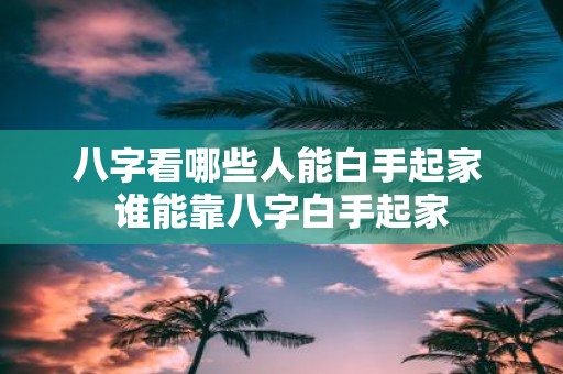 八字看哪些人能白手起家 谁能靠八字白手起家