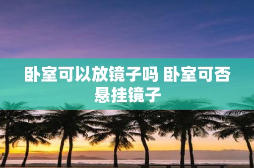 卧室可以放镜子吗 卧室可否悬挂镜子