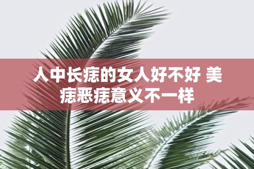 人中长痣的女人好不好 美痣恶痣意义不一样
