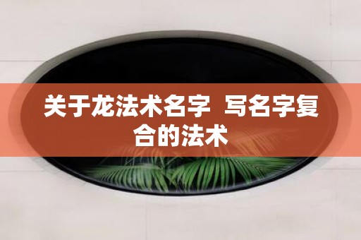 关于龙法术名字 写名字复合的法术
