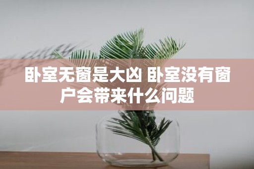 卧室无窗是大凶 卧室没有窗户会带来什么问题