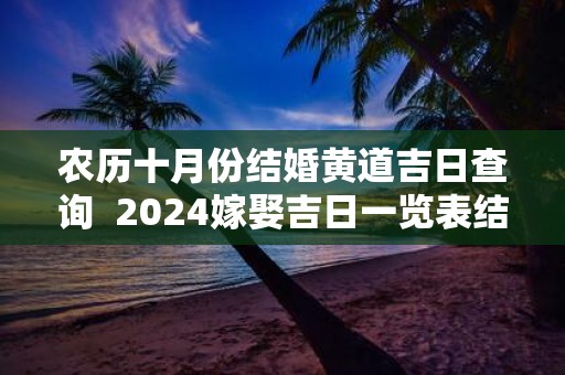 农历十月份结婚黄道吉日查询 2025嫁娶吉日一览表结婚黄历