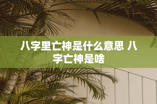 八字里亡神是什么意思 八字亡神是啥