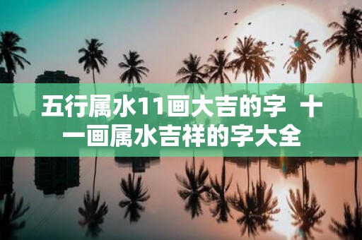 五行属水11画大吉的字 十一画属水吉祥的字大全