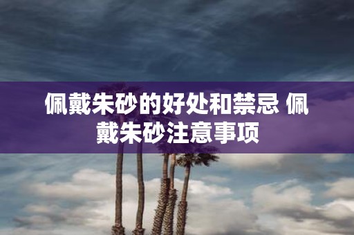 佩戴朱砂的好处和禁忌 佩戴朱砂注意事项