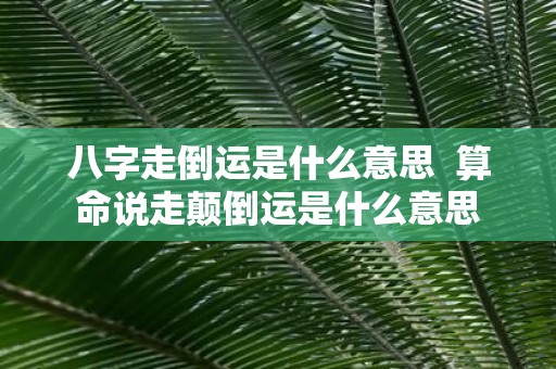 八字走倒运是什么意思 算命说走颠倒运是什么意思