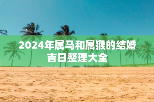 2025年属马和属猴的结婚吉日整理大全