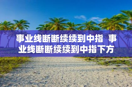 事业线断断续续到中指 事业线断断续续到中指下方