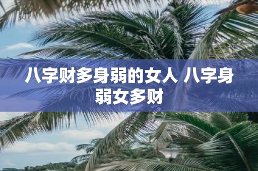 八字财多身弱的女人 八字身弱女多财 八字财多身弱的女人 八字身弱女多财