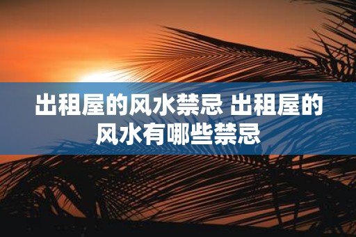 出租屋的风水禁忌 出租屋的风水有哪些禁忌