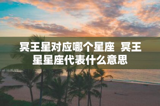 冥王星对应哪个星座 冥王星星座代表什么意思