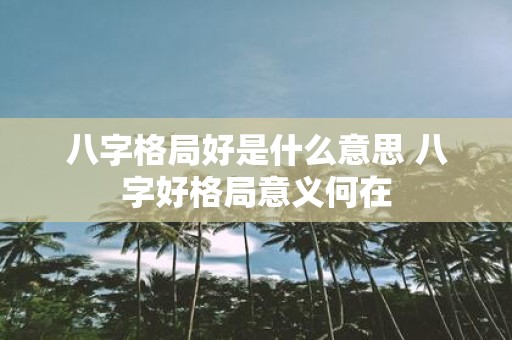 八字格局好是什么意思 八字好格局意义何在