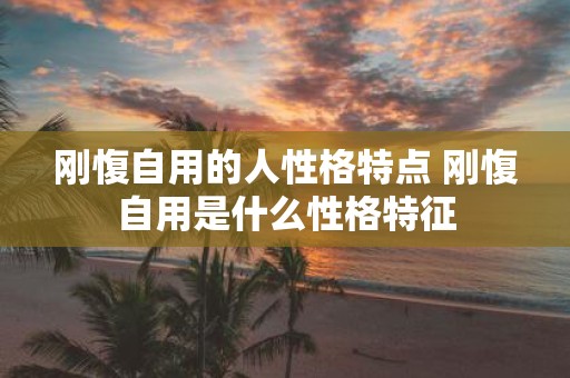 刚愎自用的人性格特点 刚愎自用是什么性格特征