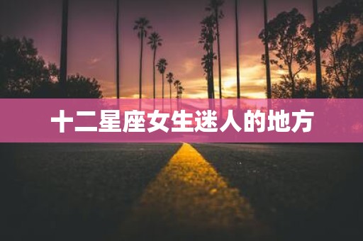 十二星座女生迷人的地方