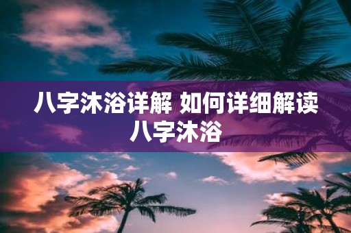 八字沐浴详解 如何详细解读八字沐浴