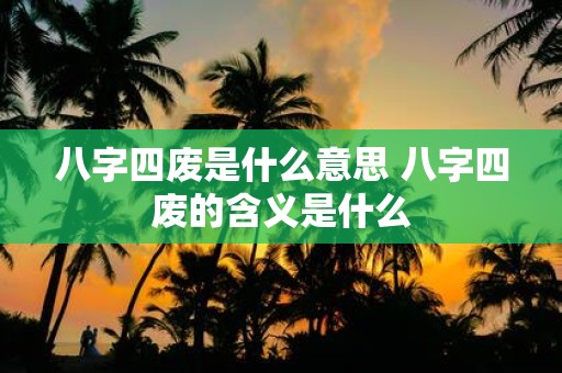 八字四废是什么意思 八字四废的含义是什么