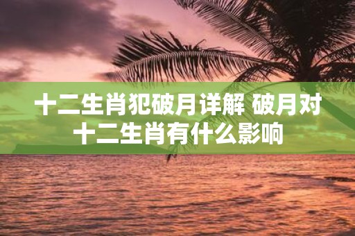 十二生肖犯破月详解 破月对十二生肖有什么影响