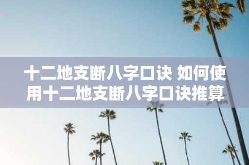 十二地支断八字口诀 如何使用十二地支断八字口诀推算八字