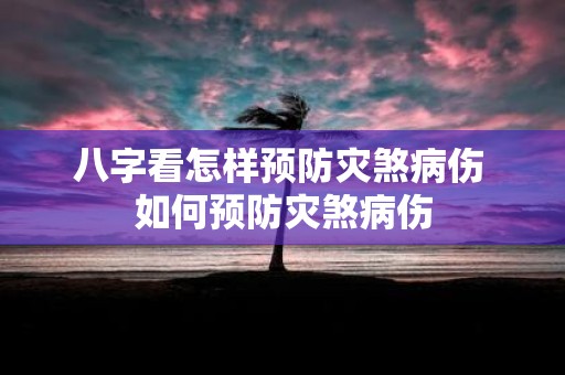 八字看怎样预防灾煞病伤 如何预防灾煞病伤