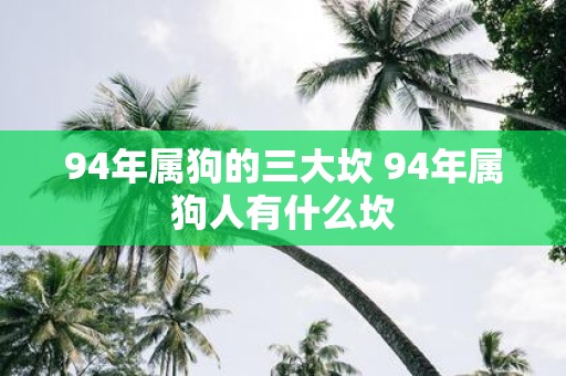 94年属狗的三大坎 94年属狗人有什么坎