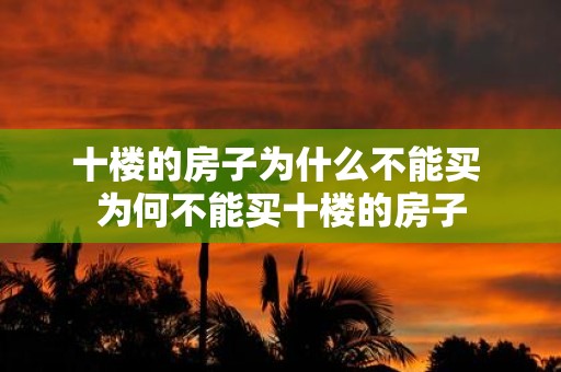 十楼的房子为什么不能买 为何不能买十楼的房子