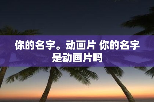 你的名字。动画片 你的名字是动画片吗