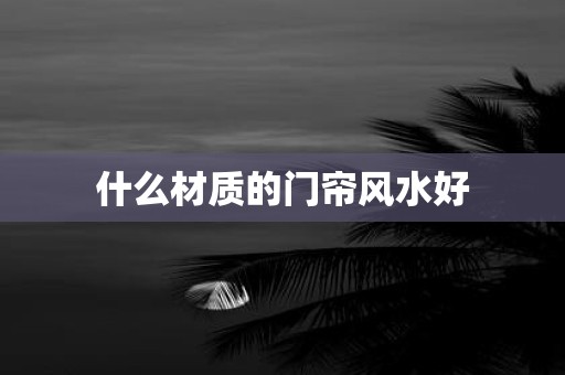 什么材质的门帘风水好