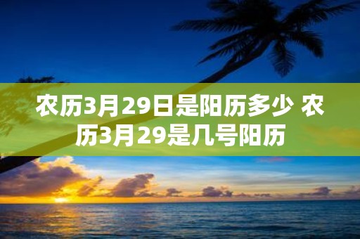 农历3月29日是阳历多少 农历3月29是几号阳历